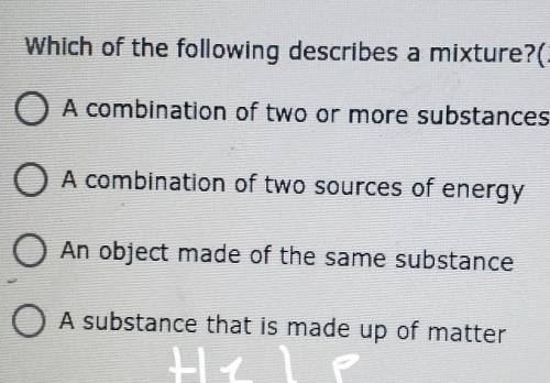 Which of the following describes a mixture?( 2 A combination of two or more substances O A combinat