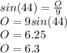 sin(44)=\frac{O}{9} \\O=9sin(44) \\O=6.25\\O=6.3