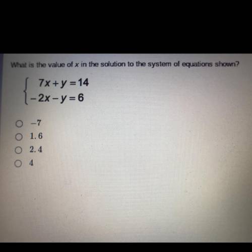 What is the value of x in the solution to the system of equations shown???

-7
1.6
2.4
4