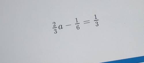 What is the solution to the equation?2/3a - 1/6 = 1/3​