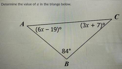 Determine the value of x in the triange below.
C (3x + 7)
A (6x – 19)º
B 84°