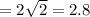 =2\sqrt{2} =2.8