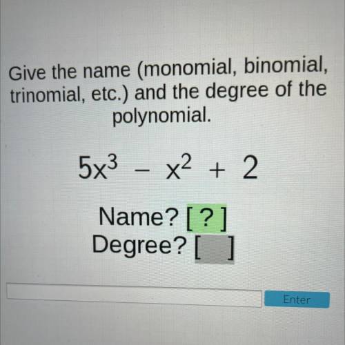 Give the name (monomial, binomial,

trinomial, etc.) and the degree of the
polynomial.
5x3 - x2 +