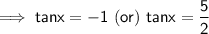 \implies \sf{tanx = -1 \ (or) \ tanx = \dfrac{5}{2} }