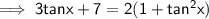 \implies \sf{3tanx + 7 =2(1 + tan^2x)}