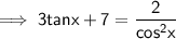 \implies \sf{3tanx + 7 = \dfrac{2}{cos^2x}}