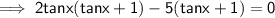 \implies \sf{2tanx(tanx + 1) - 5(tanx + 1) = 0}