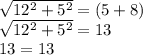 \sqrt{12^2 + 5^2} = (5+8)\\\sqrt{12^2 + 5^2} = 13\\13 = 13