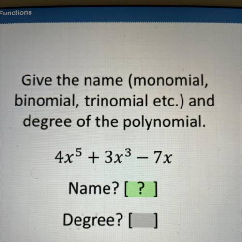 Give the name (monomial,

binomial, trinomial etc.) and
degree of the polynomial.
4x5 + 3x3 – 7x