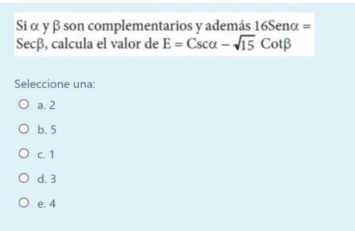 Si a y B son complementarios y además 16Senα = Secβ, calcula el valor de E = Csc - √15 Cotβ
