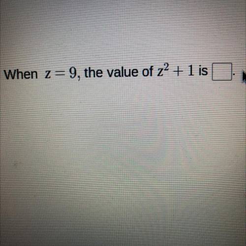 PLS HELP ASAP. NO LINKS 
When z= 9, the value of z2 + 1 is