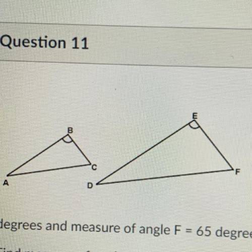 Triangle ABC ~ Triangle DEF. Measure of angle A = 20

degrees and measure of angle F = 65 degrees.