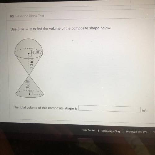 Use 3.14 = 7 to find the volume of the composite shape below.

15 in
20 in
18 in
The total volume
