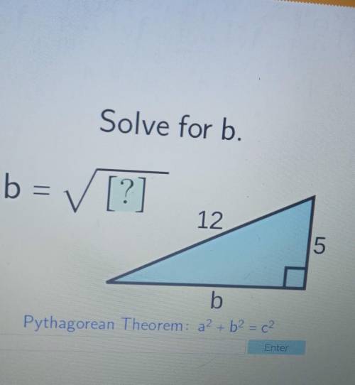 Solve for b. b= V [?] 12 5 b Pythagorean Theorem: a2 + b2 = c2 Enter​