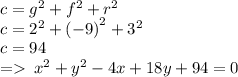 c =  {g}^{2}  +  {f}^{2} +   {r}^{2}  \\ c =  {2}^{2}  +  {( - 9)}^{2}  +  {3}^{2}  \\ c = 94 \\  =    \:  {x}^{2}  +  {y}^{2}  - 4x + 18y + 94 = 0