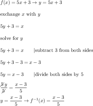 f(x)=5x+3\to y=5x+3\\\\\text{exchange}\ x\ \text{with}\ y\\\\5y+3=x\\\\\text{solve for}\ y\\\\5y+3=x\qquad|\text{subtract 3 from both sides}\\\\5y+3-3=x-3\\\\5y=x-3\qquad|\text{divide both sides by 5}\\\\\dfrac{5\!\!\!\!\diagup y}{5\!\!\!\!\diagup}=\dfrac{x-3}{5}\\\\y=\dfrac{x-3}{5}\to f^{-1}(x)=\dfrac{x-3}{5}