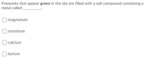 Fireworks that appear green in the sky are filled with a salt compound containing a metal called __