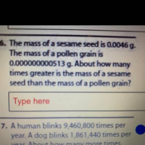 The mass of a sesame seed is 0.0046 g.

The mass of a pollen grain is
0.000000000513 g. About how