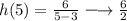 \large{h(5) =  \frac{6}{5 - 3}  \longrightarrow  \frac{6}{2} }