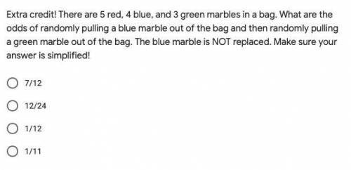 Extra credit! There are 5 red, 4 blue, and 3 green marbles in a bag. What are the

odds of randoml