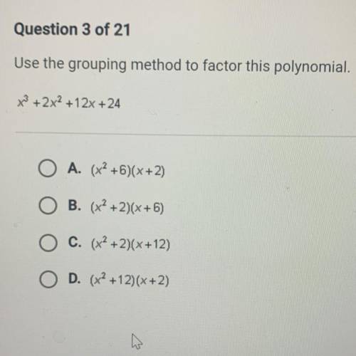 Use the grouping method to factor this polynomial.

x^3 + 2x^2 + 12x +24
A. (x^2+6)(x+2)
B. (x^2 +