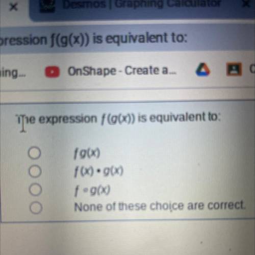 The expression f(g(x)) is equivalent to

A. fg(x)
B f(x)•g(x)
C f• g(x)
None of the choices are co