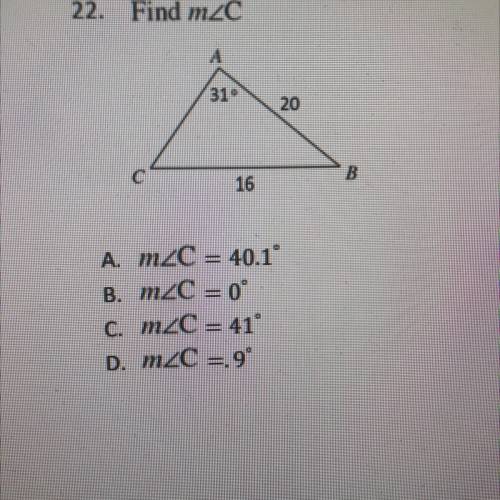 22. Find mZC

A
31°
20
с
B
16
A. m C = 40.1°
B. m C = 0°
C. mC = 41°
D. m2C =.99