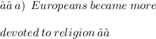 ✓✓ \: a) \:  \: Europeans  \: became \: more \: \\  \\  devoted \: to \: religion \: ✓✓
