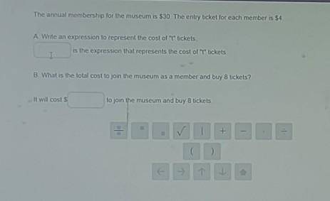 The annual membership for the museum is $30. The entry ticket for each member is $4. A. Write an ex