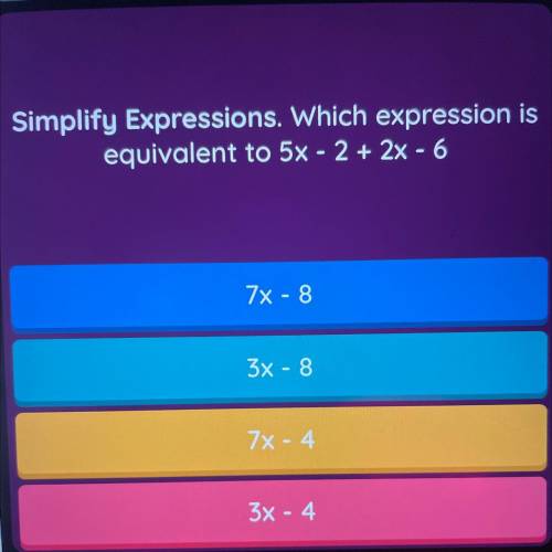 Simplify Expressions. Which expression is

equivalent to 5x - 2 + 2x - 6
7X-8
3X-8
7x - 4
3X - 4