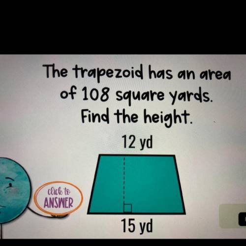 NEED HELP FAST!! 
The trapezoid has an area of 108 square yards. Find the height.