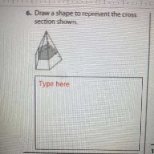 6. Draw a shape to represent the cross
section shown.