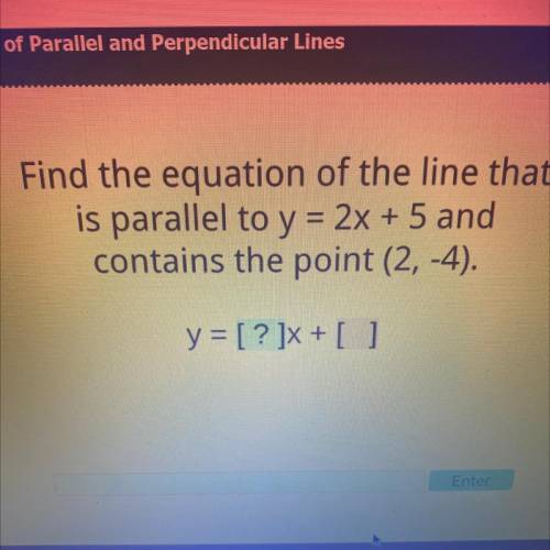 Find the equation of the line that

is parallel to y = 2x + 5 and
contains the point (2,-4).
y = [