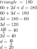 triangle \:  =  \: 180 \\  \: 60 + 2d + d = 180 \\ 60 + 3d = 180 \\ 3d = 180 - 60 \\ 3d = 120 \\  \frac{120}{3}  = 40 \\ 2d = 40 \\ d =  \frac{40}{2}  \\ d = 20