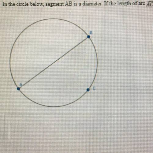 In the circle below, segment AB is a diameter. If the length of arc ACB is 6pi what is the length o