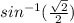 sin^{-1} (\frac{\sqrt{2} }{2} )
