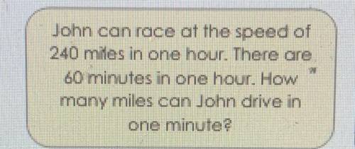 John can race at the speed of 240 miles in one hour there are 60 minutes in one hour how many miles