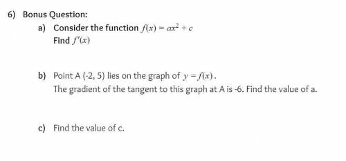 Bonus Question:

a. Consider the function f(x) = ax^2 + c
Find f'(x)
b. Point A (-2, 5) lies on th