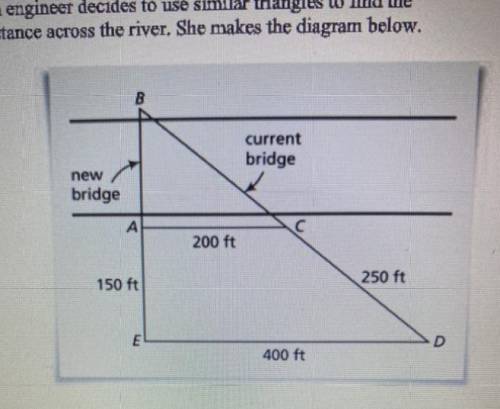 An engineer decides to use similar triangles to find the

distance across the river. She makes the