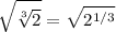 \displaystyle \sqrt{\sqrt[3]{2}}=\sqrt{2^{1/3}}