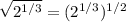 \sqrt{2^{1/3}}=(2^{1/3})^{1/2}