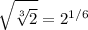 \displaystyle \sqrt{\sqrt[3]{2}}=2^{1/6}