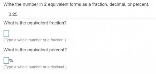 Write the number in 2 equivalent forms as a​ fraction, decimal, or percent.

0.25
What is the equi