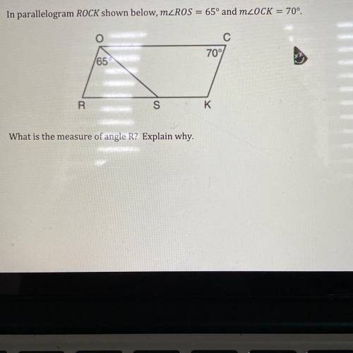 In parallelogram ROCK shown below, m angle ROS=65^ and m angle OCK=70^ . What is the measure of ang