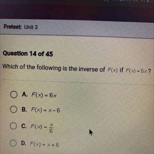 Which of the following is the inverse of F(x) if F(x) = 6x?

O A. F(x) = 6x
O B. F(x) = x-6
O C. F