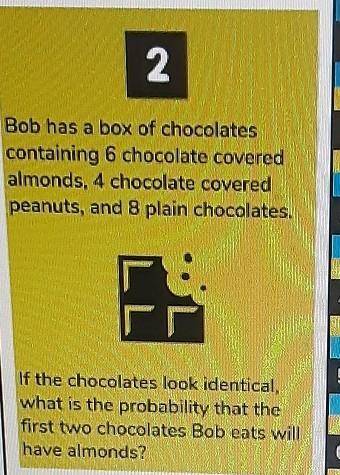 Bob has a box of chocolate.. containing 6 chocolate covered almonds, a chocolate coverud peanuts an