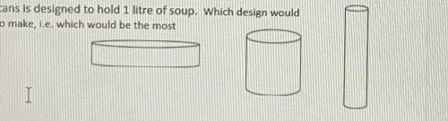 Problem 7: If each of the following cans is designed to hold 1 litre of soup. Which design would