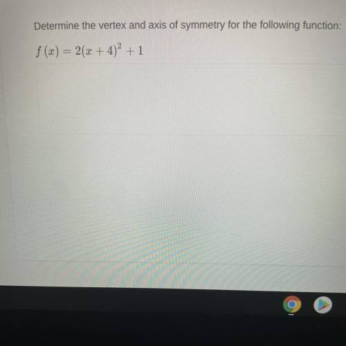 Determine the vertex and axis of symmetry for f (x) = 2(x+4) to the power of 2 + 1