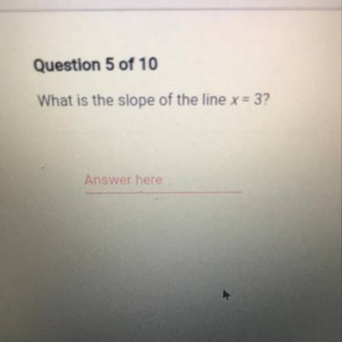 Question 5 of 10
What is the slope of the line x = 3?
Answer here