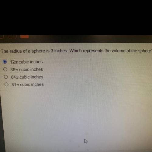 The radius of a sphere is 3 inches. Which represents the volume of the sphere?

A.12Pi Cubic In
B.